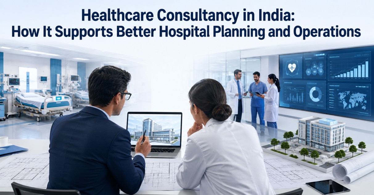 Healthcare Consultancy in India: How It Supports Better Hospital Planning and Operations